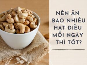 Nên ăn bao nhiêu hạt điều mỗi ngày giúp tốt cho sức khỏe?